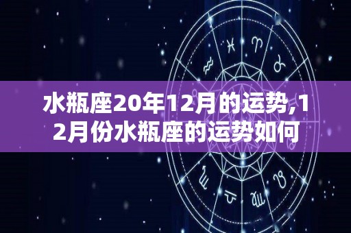 水瓶座20年12月的运势,12月份水瓶座的运势如何