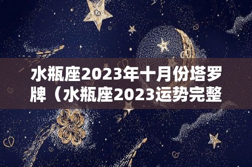 水瓶座2023年十月份塔罗牌（水瓶座2023运势完整版）