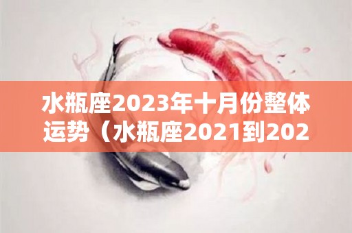 水瓶座2023年十月份整体运势（水瓶座2021到2023）