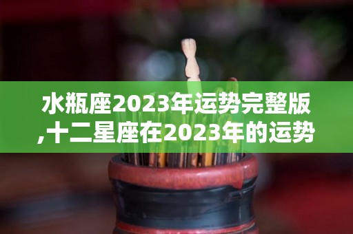 水瓶座2023年运势完整版,十二星座在2023年的运势如何