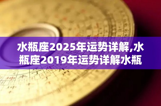 水瓶座2025年运势详解,水瓶座2019年运势详解水瓶座2025年运势详解