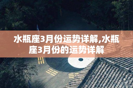 水瓶座3月份运势详解,水瓶座3月份的运势详解