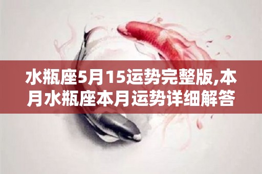 水瓶座5月15运势完整版,本月水瓶座本月运势详细解答水瓶座运势解答