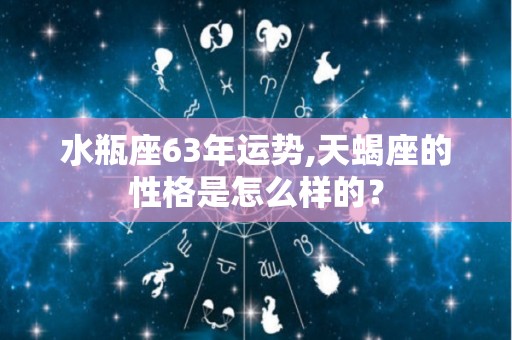 水瓶座63年运势,天蝎座的性格是怎么样的？