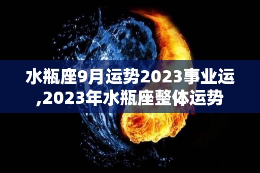 水瓶座9月运势2023事业运,2023年水瓶座整体运势