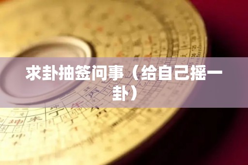 求卦抽签问事（给自己摇一卦）