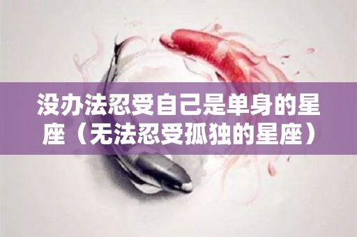 没办法忍受自己是单身的星座（无法忍受孤独的星座）