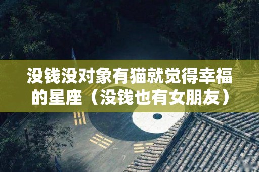 没钱没对象有猫就觉得幸福的星座（没钱也有女朋友）