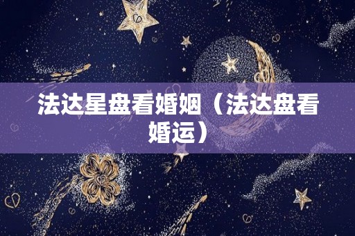 法达星盘看婚姻（法达盘看婚运）