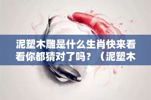 泥塑木雕是什么生肖快来看看你都猜对了吗？（泥塑木雕是什么意思）