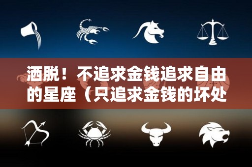 洒脱！不追求金钱追求自由的星座（只追求金钱的坏处）