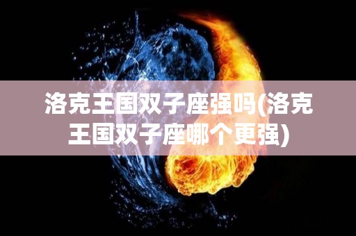 洛克王国双子座强吗(洛克王国双子座哪个更强)