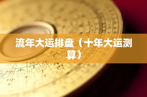 流年大运排盘（十年大运测算）
