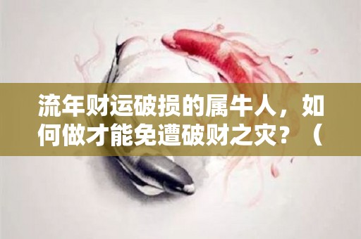 流年财运破损的属牛人，如何做才能免遭破财之灾？（属牛今年破财）