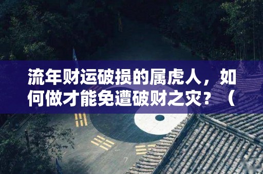 流年财运破损的属虎人，如何做才能免遭破财之灾？（2020年属虎的破财了怎么办）