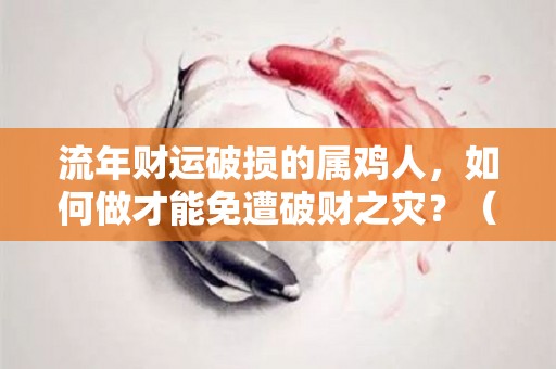 流年财运破损的属鸡人，如何做才能免遭破财之灾？（属鸡破财怎么化解）