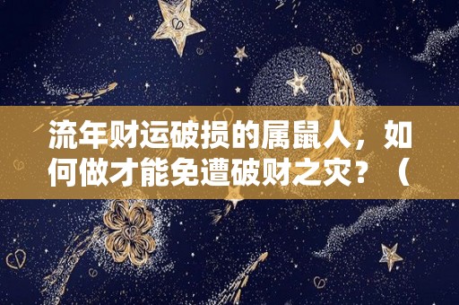 流年财运破损的属鼠人，如何做才能免遭破财之灾？（鼠流年运势）