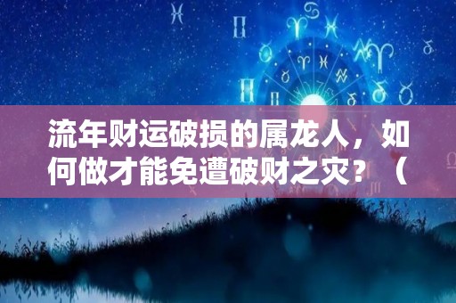 流年财运破损的属龙人，如何做才能免遭破财之灾？（属龙的流年运程）