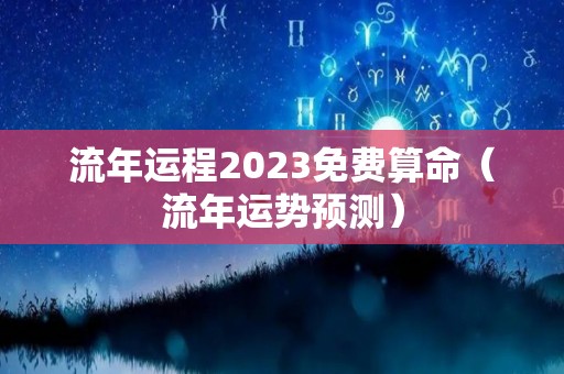 流年运程2023免费算命（流年运势预测）