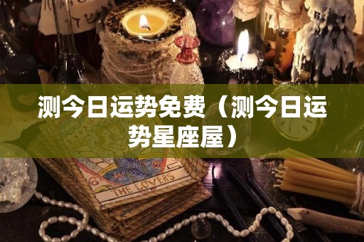 测今日运势免费（测今日运势星座屋）