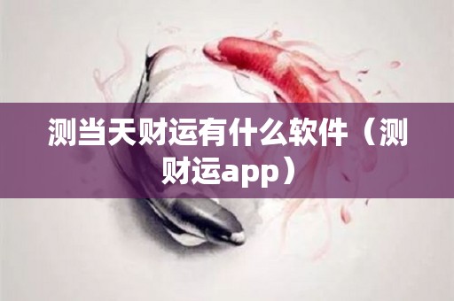 测当天财运有什么软件（测财运app）