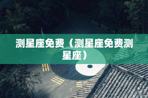 测星座免费（测星座免费测星座）