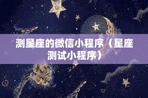 测星座的微信小程序（星座测试小程序）