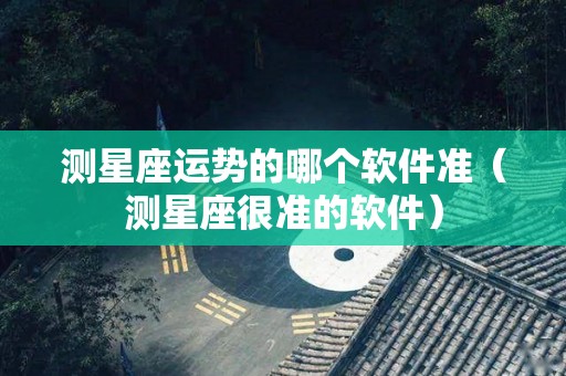 测星座运势的哪个软件准（测星座很准的软件）