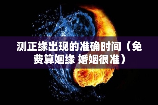 测正缘出现的准确时间（免费算姻缘 婚姻很准）