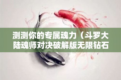 测测你的专属魂力（斗罗大陆魂师对决破解版无限钻石）