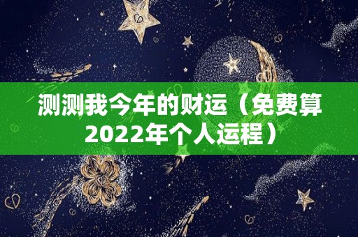 测测我今年的财运（免费算2022年个人运程）