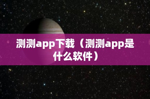 测测app下载（测测app是什么软件）