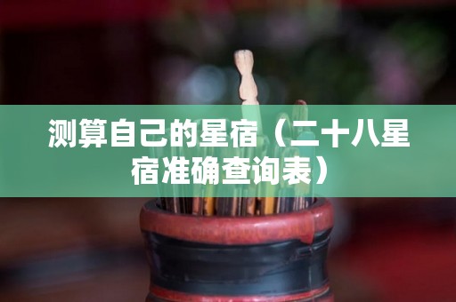 测算自己的星宿（二十八星宿准确查询表）