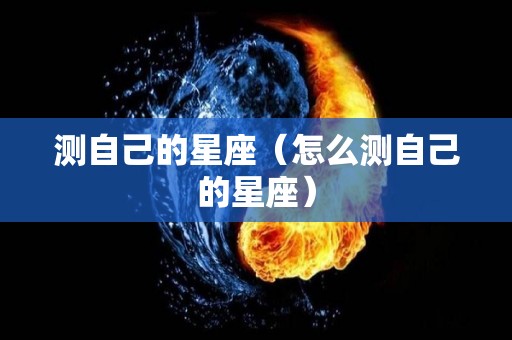 测自己的星座（怎么测自己的星座）