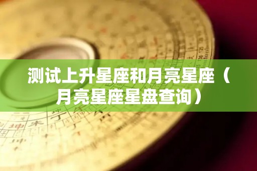 测试上升星座和月亮星座（月亮星座星盘查询）