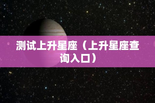 测试上升星座（上升星座查询入口）
