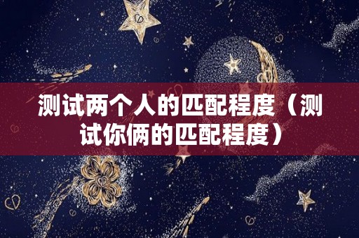测试两个人的匹配程度（测试你俩的匹配程度）