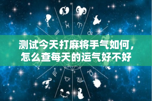 测试今天打麻将手气如何，怎么查每天的运气好不好