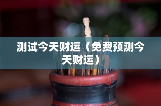 测试今天财运（免费预测今天财运）