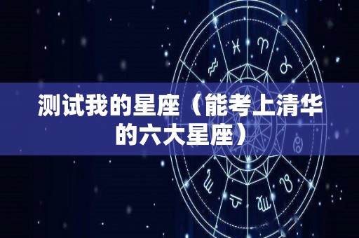 测试我的星座（能考上清华的六大星座）