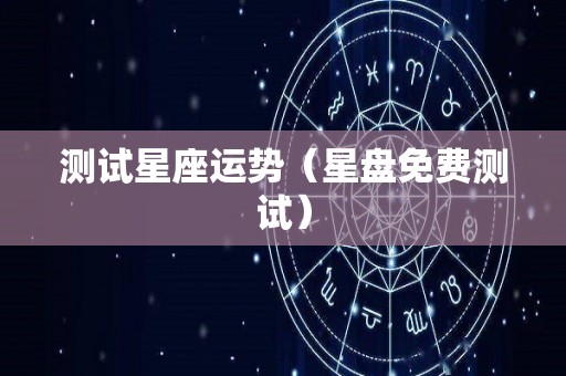 测试星座运势（星盘免费测试）