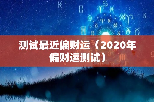 测试最近偏财运（2020年偏财运测试）