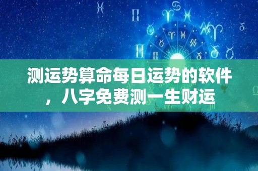 测运势算命每日运势的软件，八字免费测一生财运
