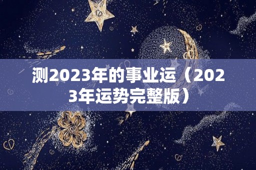 测2023年的事业运（2023年运势完整版）