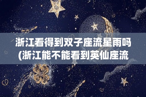 浙江看得到双子座流星雨吗(浙江能不能看到英仙座流星雨)