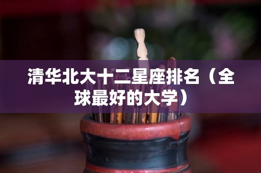 清华北大十二星座排名（全球最好的大学）
