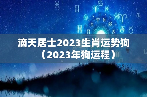 滴天居士2023生肖运势狗（2023年狗运程）
