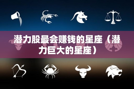 潜力股最会赚钱的星座（潜力巨大的星座）