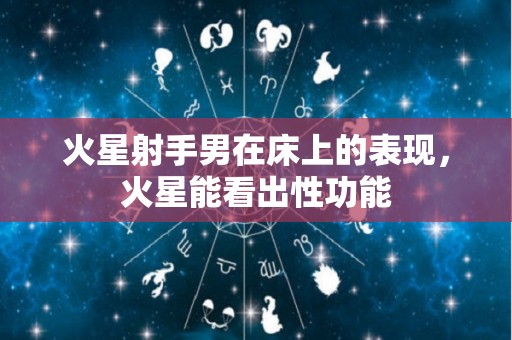 火星射手男在床上的表现，火星能看出性功能