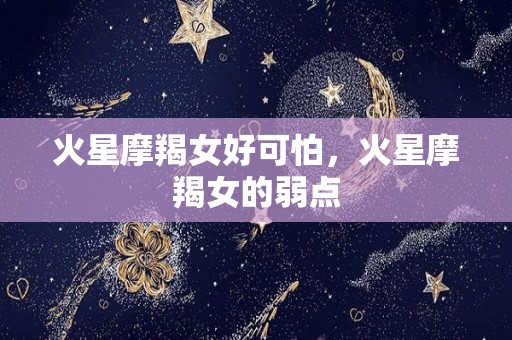 火星摩羯女好可怕，火星摩羯女的弱点